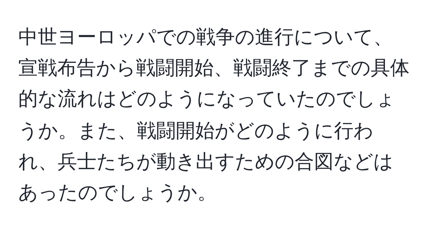 中世ヨーロッパでの戦争の進行について、宣戦布告から戦闘開始、戦闘終了までの具体的な流れはどのようになっていたのでしょうか。また、戦闘開始がどのように行われ、兵士たちが動き出すための合図などはあったのでしょうか。