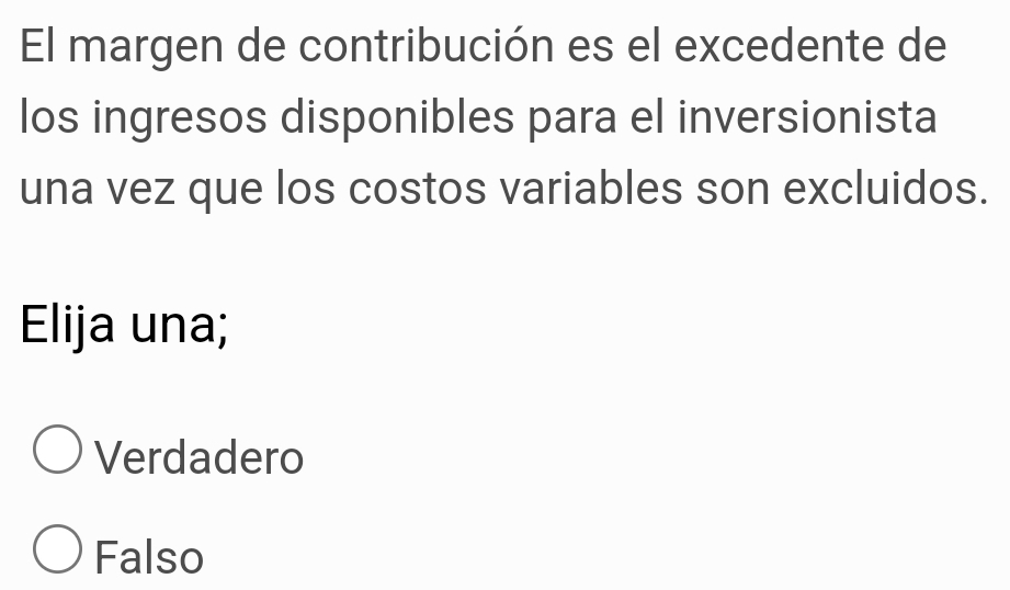 El margen de contribución es el excedente de
los ingresos disponibles para el inversionista
una vez que los costos variables son excluidos.
Elija una;
Verdadero
Falso