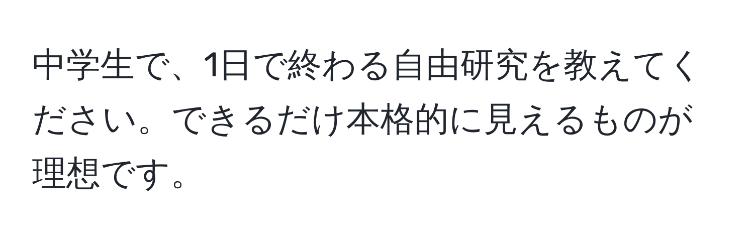 中学生で、1日で終わる自由研究を教えてください。できるだけ本格的に見えるものが理想です。