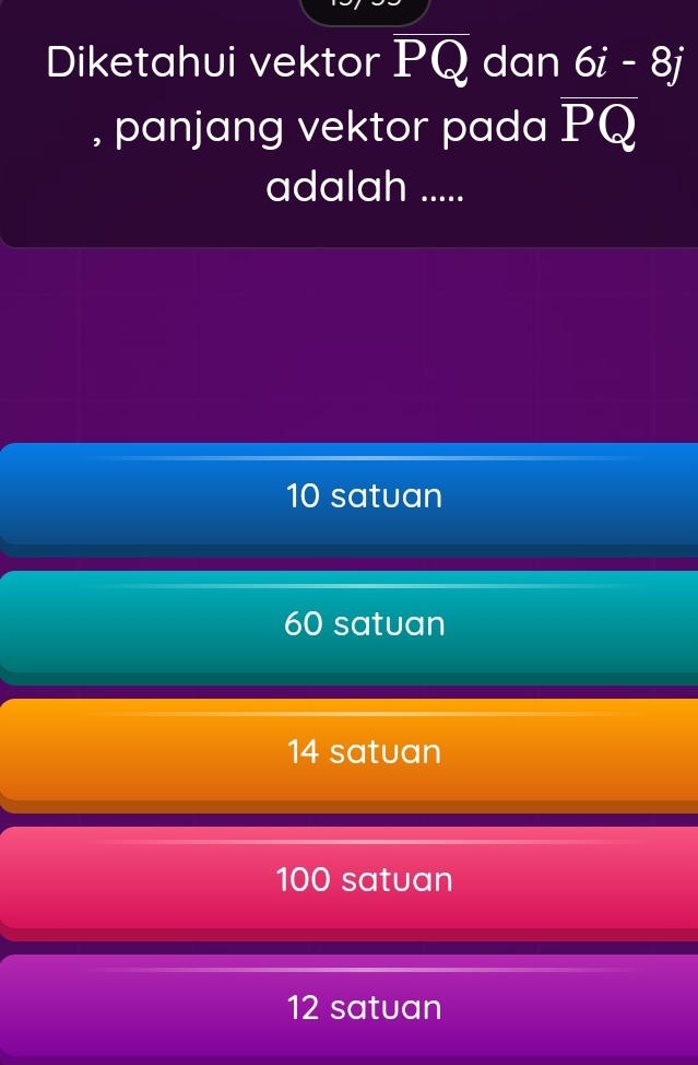 Diketahui vektor PQ dan 6i-8j
, panjang vektor pada overline PQ
adalah .....
10 satuan
60 satuan
14 satuan
100 satuan
12 satuan