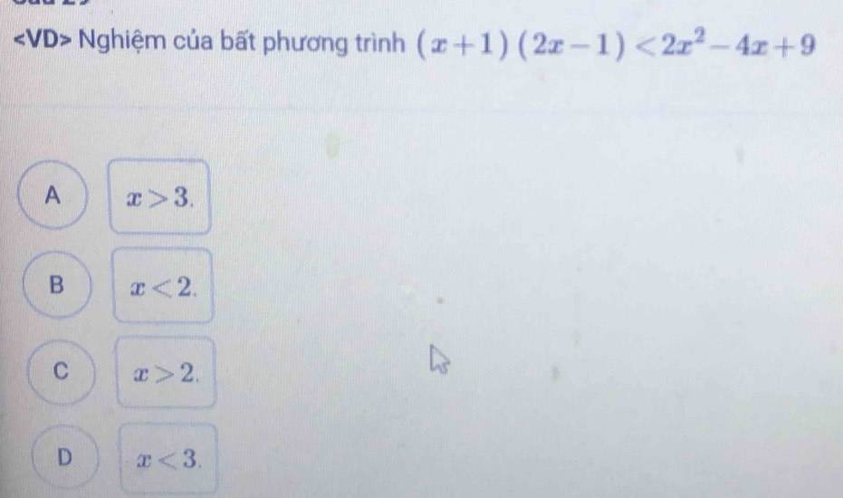 angle VD> Nghiệm của bất phương trình (x+1)(2x-1)<2x^2-4x+9
A x>3.
B x<2</tex>.
C x>2.
D x<3</tex>.