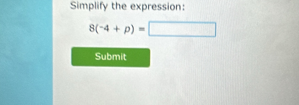 Simplify the expression:
8(-4+p)=□
Submit