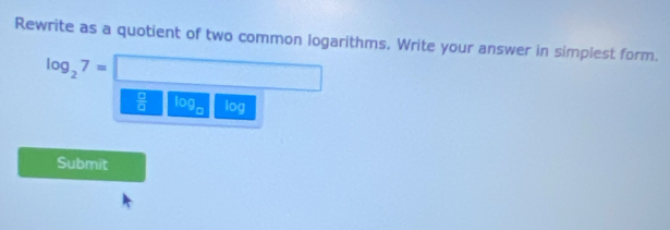 Rewrite as a quotient of two common logarithms. Write your answer in simplest form.
log _27=□ x_1+x_2= □ /□  
 □ /□   log _c log
Submit