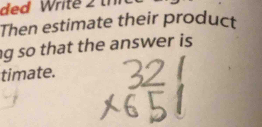 ded Write 2 th 
Then estimate their product 
g so that the answer is 
timate.