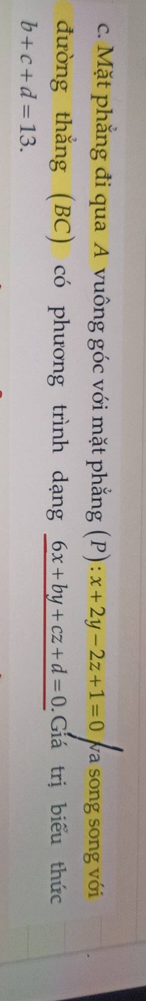 Mặt phẳng đi qua A vuông góc với mặt phẳng (P): x+2y-2z+1=0 va song song với
đường thắng (BC) có phương trình dạng 6x+by+cz+d=0 Giá trị biểu thức
b+c+d=13.