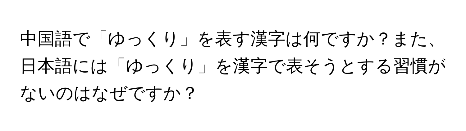 中国語で「ゆっくり」を表す漢字は何ですか？また、日本語には「ゆっくり」を漢字で表そうとする習慣がないのはなぜですか？