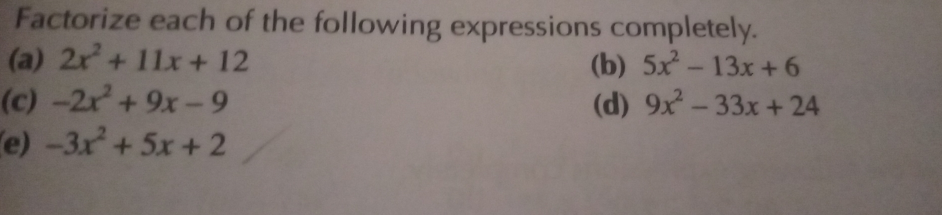 Factorize each of the following expressions completely.
(a) 2x^2+11x+12 5x^2-13x+6
(b)
(c) -2x^2+9x-9 (d) 9x^2-33x+24
e) -3x^2+5x+2