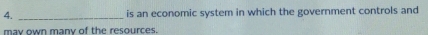 is an economic system in which the government controls and 
may own many of the resources.