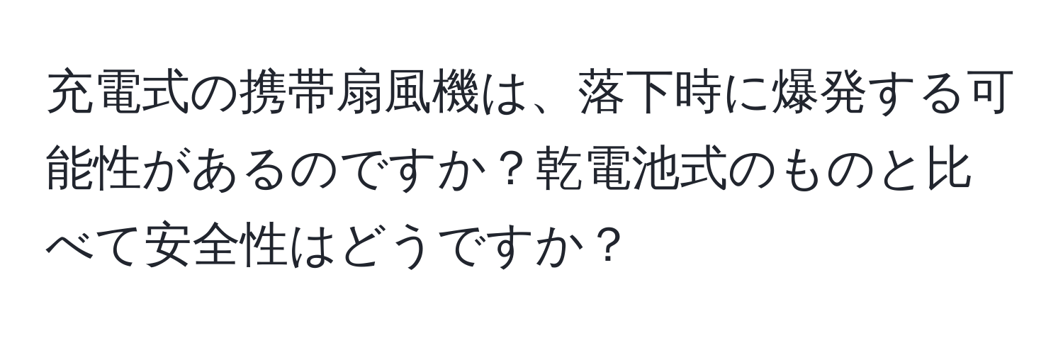 充電式の携帯扇風機は、落下時に爆発する可能性があるのですか？乾電池式のものと比べて安全性はどうですか？