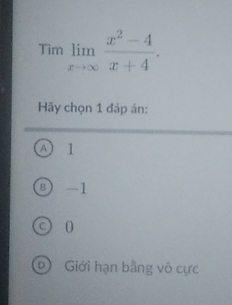 Tìm limlimits _xto ∈fty  (x^2-4)/x+4 . 
Hãy chọn 1 đáp án:
A 1
8) -1
C 0
Giới hạn bằng vô cực