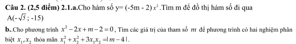 (2,5 điểm) 2.1.a.Cho hàm số y=(-5m-2)x^2.Tìm m đề đồ thị hàm số đi qua
A(-sqrt(5);-15)
b..Cho phương trình x^2-2x+m-2=0 , Tìm các giá trị của tham số 11 để phương trình có hai nghiệm phân 
biệt x_1, x_2 thỏa mãn x_1^(2+x_2^2+3x_1)x_2=|m-4|.