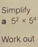 Simplify 
a° 5^2* 5^4
Work out