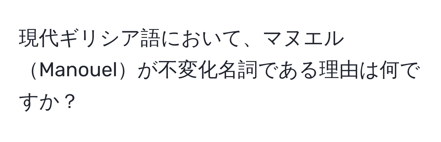 現代ギリシア語において、マヌエルManouelが不変化名詞である理由は何ですか？