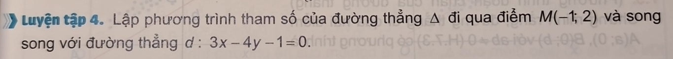 tuyện tập 4. Lập phương trình tham số của đường thẳng Δ đi qua điểm M(-1;2) và song 
song với đường thẳng d : 3x-4y-1=0.