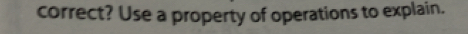 correct? Use a property of operations to explain.