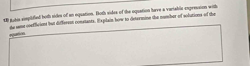 Robin simplified both sides of an equation. Both sides of the equation have a variable expression with 
the same coefficient but different constants. Explain how to determine the number of solutions of the 
equation.