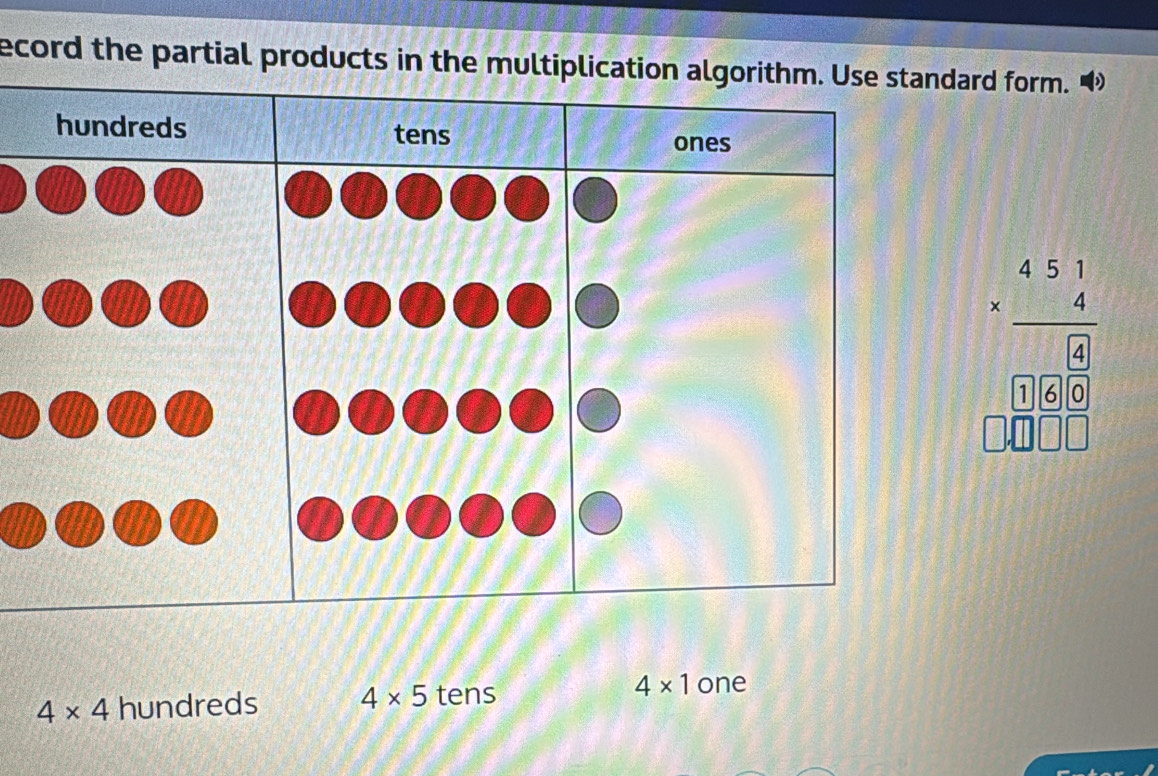 ecord the partial products in the multiplication algorithm. Use standard form. D 
hundreds tens 
ones
beginarrayr 45frac 51160.□  □ □ □ endarray 
4* 4 hundreds 4* 5 tens
4* 1 one