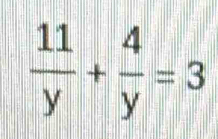  11/y + 4/y =3