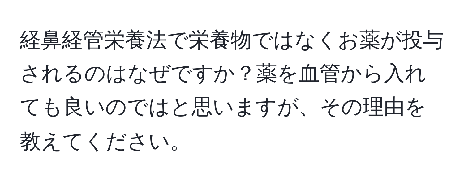 経鼻経管栄養法で栄養物ではなくお薬が投与されるのはなぜですか？薬を血管から入れても良いのではと思いますが、その理由を教えてください。