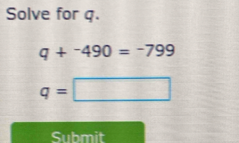 Solve for q.
q+^-490=-799
q=□
Submit