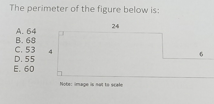 The perimeter of the figure below is:
24
A. 64
B. 68
C. 53 4
6
D. 55
E. 60
Note: image is not to scale