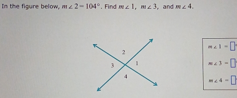 In the figure below, m∠ 2=104°. Find m∠ 1, m∠ 3 , and m∠ 4.
m∠ 1=□°
m∠ 3=□
m∠ 4=□