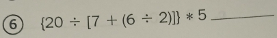 6  20/ [7+(6/ 2)] *5 _