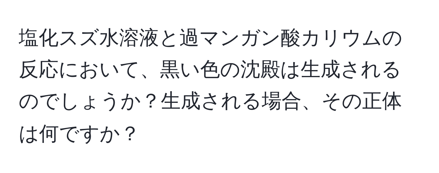 塩化スズ水溶液と過マンガン酸カリウムの反応において、黒い色の沈殿は生成されるのでしょうか？生成される場合、その正体は何ですか？