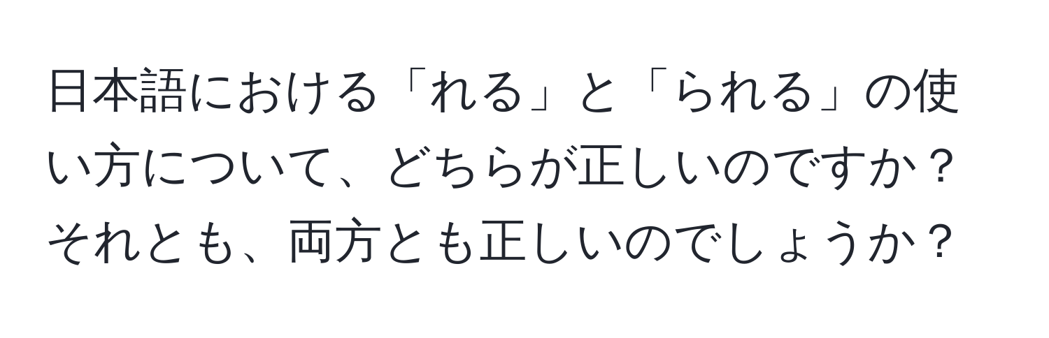 日本語における「れる」と「られる」の使い方について、どちらが正しいのですか？それとも、両方とも正しいのでしょうか？