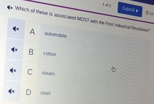 of 1 Submit▶ © 10:
* Which of these is associated MOST with the First Industrial Revolution?
A automobile
× B cotton
× 、 steam
× steel