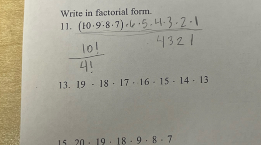 Write in factorial form. 
11. (10· 9· 8· 7)
13. 19· 18· 17· 16· 15· 14· 13
1 20· 19· 18· 9· 8· 7