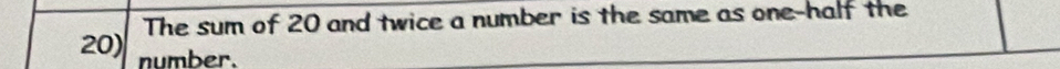 The sum of 20 and twice a number is the same as one-half the
20) number.