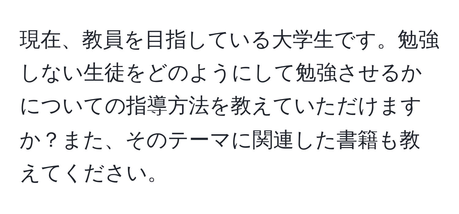 現在、教員を目指している大学生です。勉強しない生徒をどのようにして勉強させるかについての指導方法を教えていただけますか？また、そのテーマに関連した書籍も教えてください。