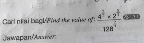 Cari nilai bagi/Find the value of: frac 4^(frac 2)3* 2^(frac 5)3128^(frac 2)7 SP 1.2.6 
Jawapan/Answer: