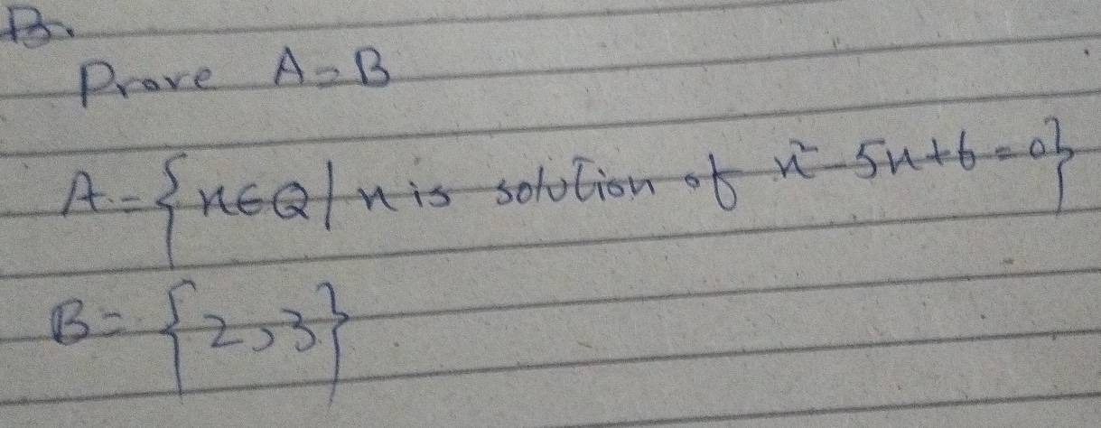 Prove A=B
A= x∈ Q|x x^2-5x+6=0
B= 2,3