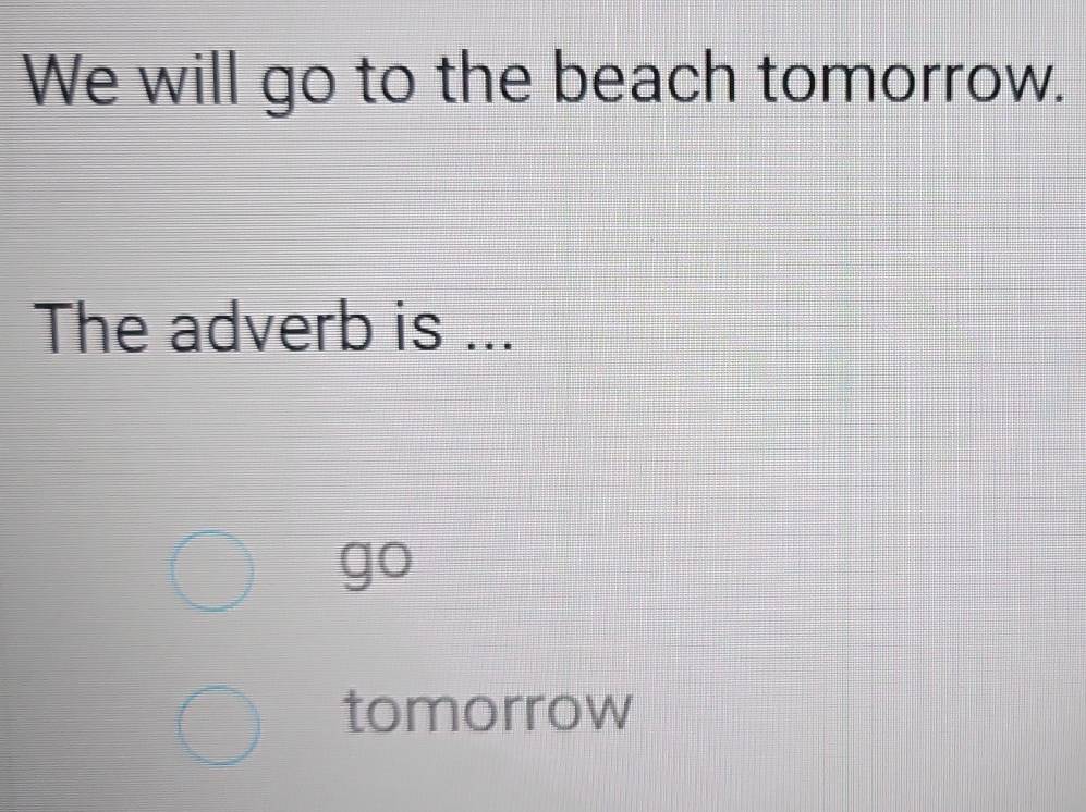 We will go to the beach tomorrow. 
The adverb is ... 
go 
tomorrow