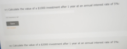 Calculate the value of a $1000 investment after 1 year at an annual interest rate of 5% : 
— “ 
Save 

e Calculate the value of a $2000 investment after 1 year at an annual interest rate of 5%;