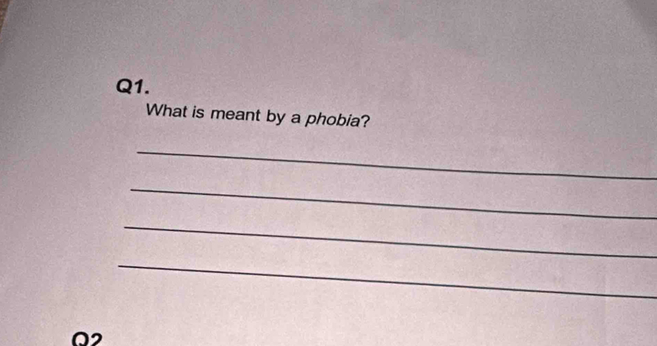 What is meant by a phobia? 
_ 
_ 
_ 
_ 
Q2