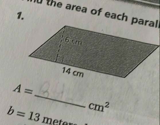 the area of each paral 
1. 
_
A=
cm^2
b=13 meter