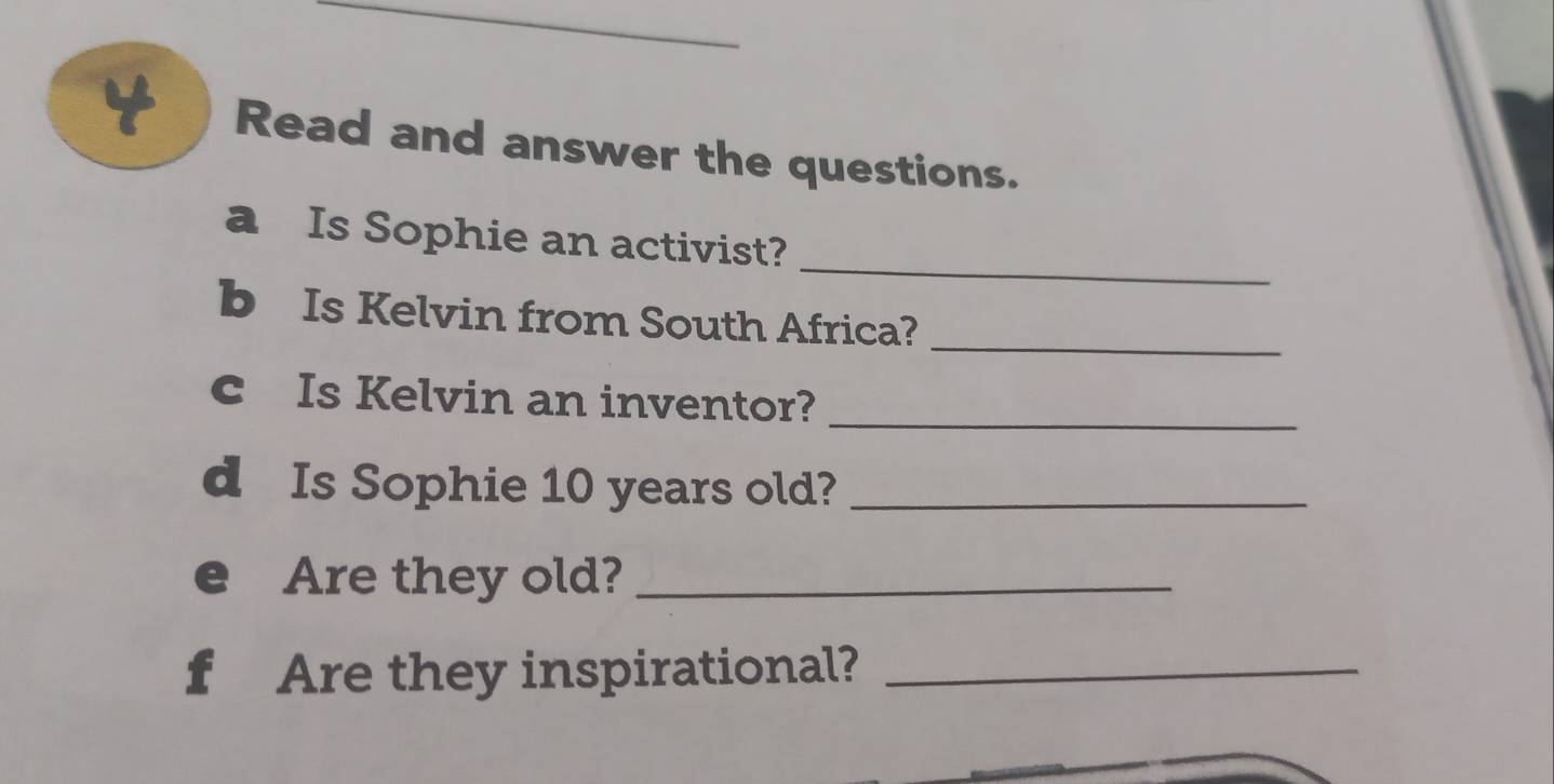 Read and answer the questions. 
_ 
a Is Sophie an activist? 
_ 
b Is Kelvin from South Africa? 
c Is Kelvin an inventor?_ 
d Is Sophie 10 years old?_ 
Are they old?_ 
f Are they inspirational?_