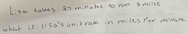 Lisa takes 27 minutes to run 3 miles
what is lisa's unitrate in miles Per minake