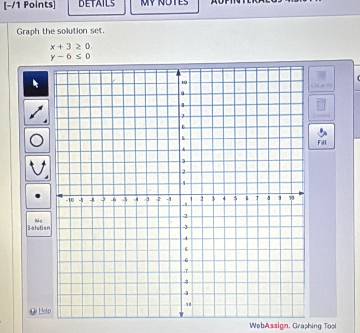 [−/1 Points] DETAILS MY NOTES a 
Graph the solution set.
x+3≥ 0.
y-6≤ 0
B 
Fill 
No 
Solutio 
He 
WebAssign. Graphing Tool