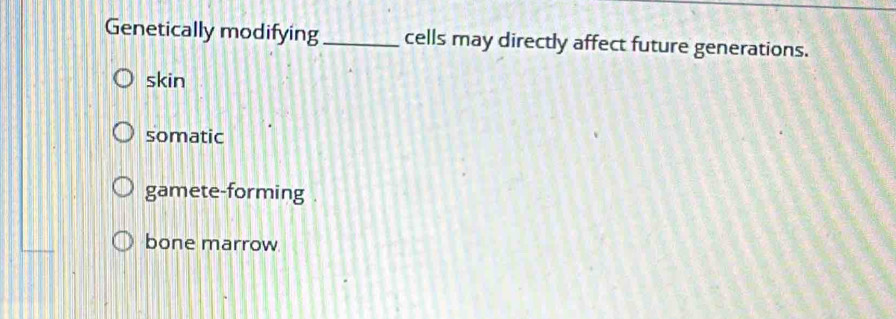 Genetically modifying_ cells may directly affect future generations.
skin
somatic
gamete-forming .
bone marrow