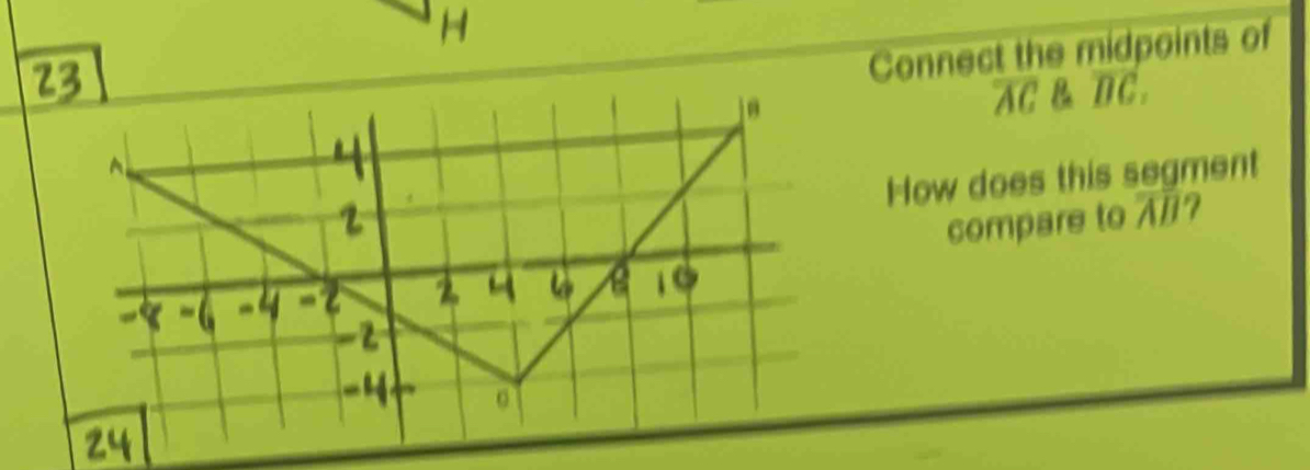 Connect the midpoints of
overline AC overline BC. 
How does this segment 
compare to overline AB 7