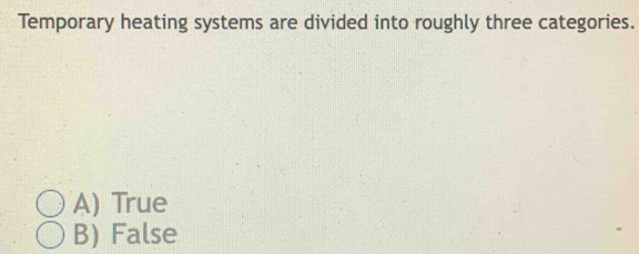 Temporary heating systems are divided into roughly three categories.
A) True
B) False