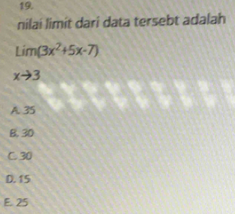 nilai limit dari data tersebt adalah
limlimits _xto 3(3x^2+5x-7)
A. 35
B. 30
C. 30
D. 15
E. 25