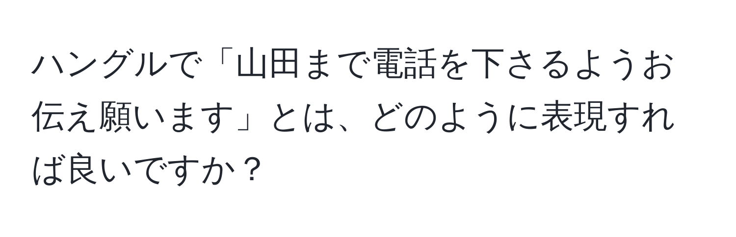 ハングルで「山田まで電話を下さるようお伝え願います」とは、どのように表現すれば良いですか？