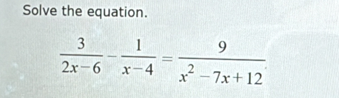 Solve the equation.
 3/2x-6 - 1/x-4 = 9/x^2-7x+12 