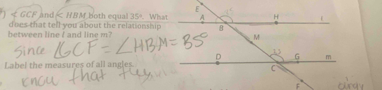 GCF and both equal 35°. What 
does that tell you about the relationship 
between line l and line m? 
Label the measures of all angles.