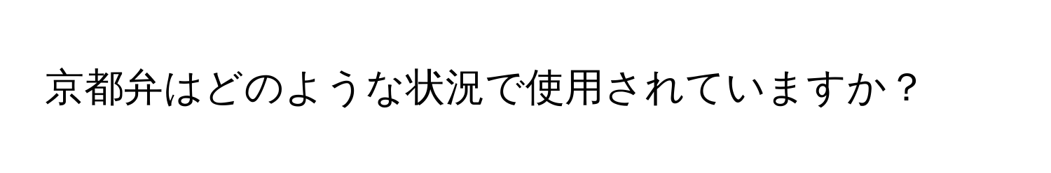 京都弁はどのような状況で使用されていますか？